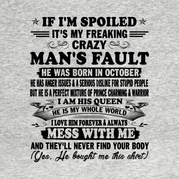 If I'm Spoiled It's My Freaking Crazy Man's Fault He Was Born In October I am His Queen He Is My Whole World I Love Him Forever & Always by peskybeater